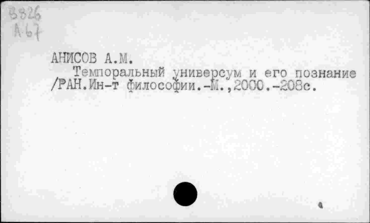 ﻿АНИСОВ А.М.
Темпоральный универсум и его познание /РАН.Ин-т философии.-И.,2000.-208с.